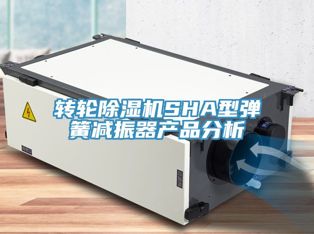 轉(zhuǎn)輪除濕機(jī)SHA型彈簧減振器產(chǎn)品分析