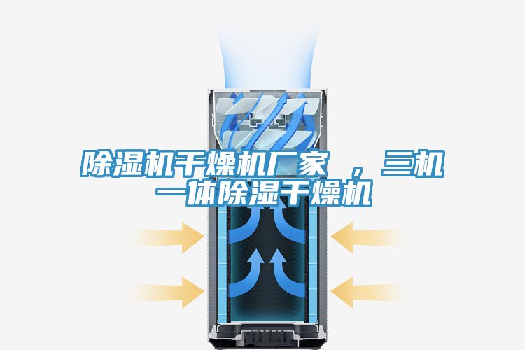 除濕機(jī)干燥機(jī)廠家 ，三機(jī)一體除濕干燥機(jī)