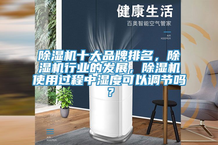 除濕機(jī)十大品牌排名，除濕機(jī)行業(yè)的發(fā)展，除濕機(jī)使用過程中濕度可以調(diào)節(jié)嗎？