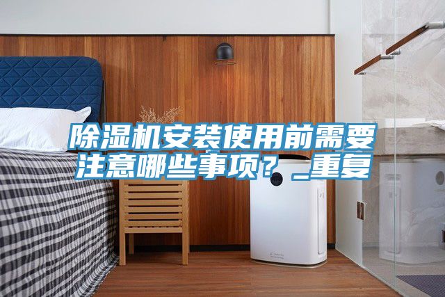 除濕機(jī)安裝使用前需要注意哪些事項(xiàng)？_重復(fù)