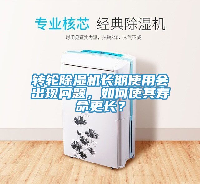 轉(zhuǎn)輪除濕機(jī)長(zhǎng)期使用會(huì)出現(xiàn)問題，如何使其壽命更長(zhǎng)？