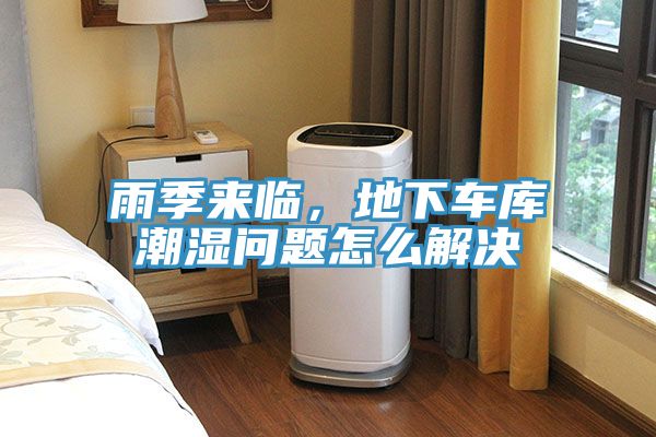 雨季來臨，地下車庫潮濕問題怎么解決