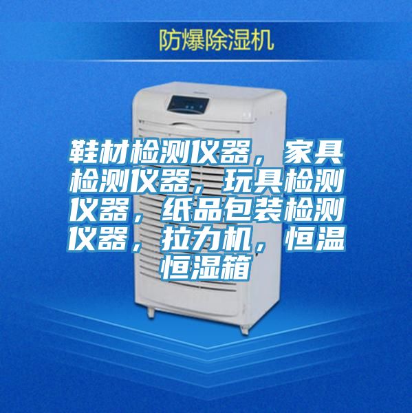 鞋材檢測儀器，家具檢測儀器，玩具檢測儀器，紙品包裝檢測儀器，拉力機(jī)，恒溫恒濕箱