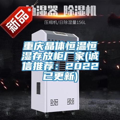 重慶晶體恒溫恒濕存放柜廠(chǎng)家(誠(chéng)信推薦：2022已更新)