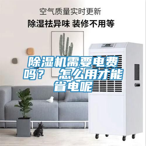 除濕機(jī)需要電費(fèi)嗎？ 怎么用才能省電呢