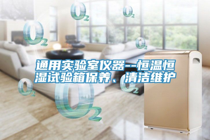 通用實驗室儀器--恒溫恒濕試驗箱保養(yǎng)、清潔維護