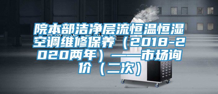 院本部潔凈層流恒溫恒濕空調(diào)維修保養(yǎng)（2018-2020兩年）——市場(chǎng)詢(xún)價(jià)（二次）