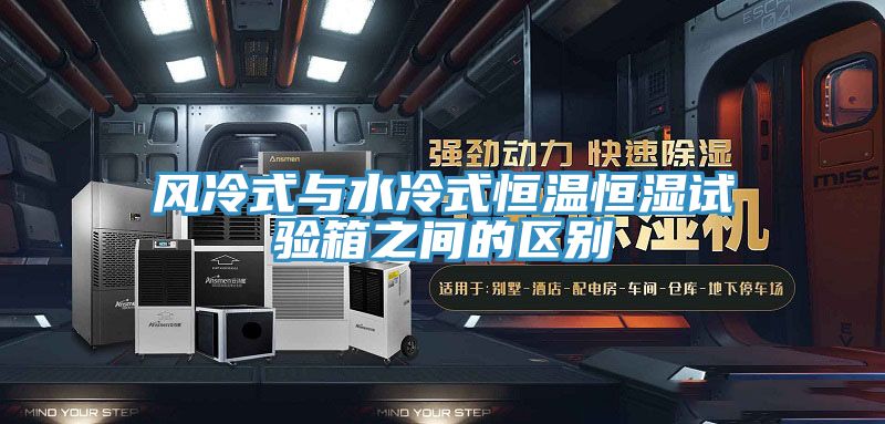 風(fēng)冷式與水冷式恒溫恒濕試驗箱之間的區(qū)別