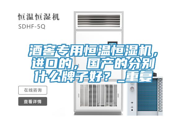 酒窖專用恒溫恒濕機(jī)，進(jìn)口的，國產(chǎn)的分別什么牌子好？_重復(fù)