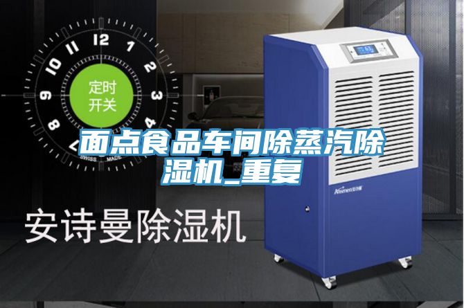 面點(diǎn)食品車(chē)間除蒸汽除濕機(jī)_重復(fù)