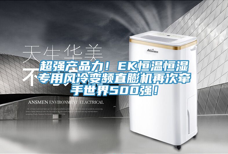 超強(qiáng)產(chǎn)品力！EK恒溫恒濕專(zhuān)用風(fēng)冷變頻直膨機(jī)再次牽手世界500強(qiáng)！