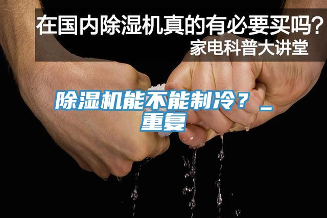 除濕機(jī)能不能制冷？_重復(fù)