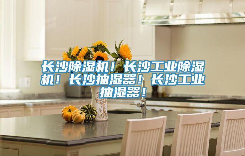 長(zhǎng)沙除濕機(jī)！長(zhǎng)沙工業(yè)除濕機(jī)！長(zhǎng)沙抽濕器！長(zhǎng)沙工業(yè)抽濕器！