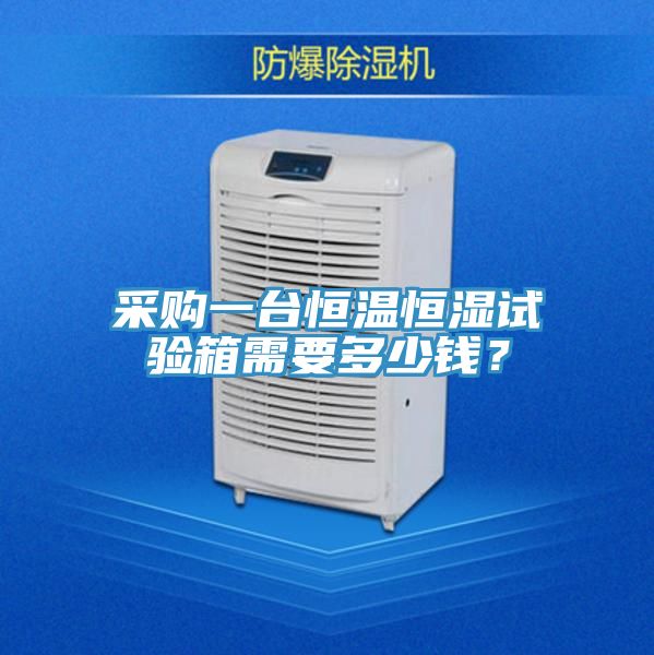 采購(gòu)一臺(tái)恒溫恒濕試驗(yàn)箱需要多少錢(qián)？