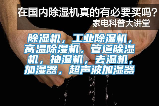 除濕機(jī)，工業(yè)除濕機(jī)，高溫除濕機(jī)，管道除濕機(jī)，抽濕機(jī)，去濕機(jī)，加濕器，超聲波加濕器