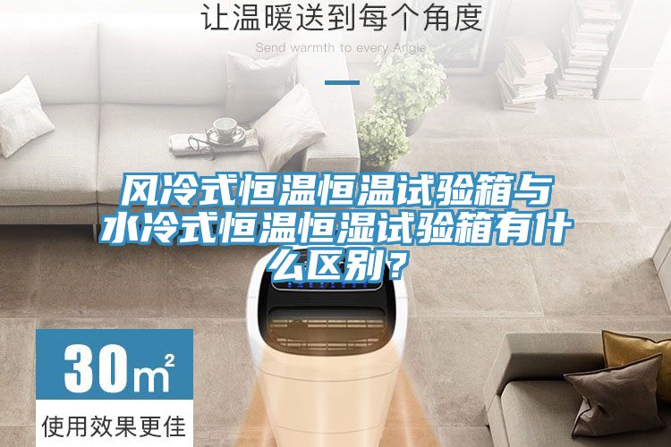 風(fēng)冷式恒溫恒溫試驗箱與水冷式恒溫恒濕試驗箱有什么區(qū)別？