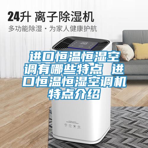 進(jìn)口恒溫恒濕空調(diào)有哪些特點 進(jìn)口恒溫恒濕空調(diào)機(jī)特點介紹