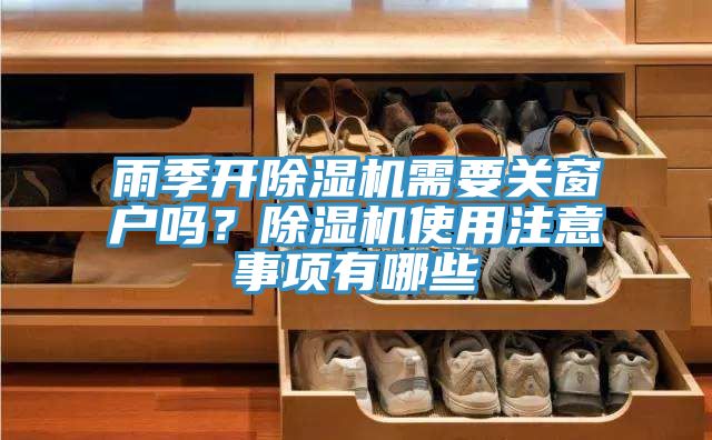 雨季開除濕機需要關窗戶嗎？除濕機使用注意事項有哪些