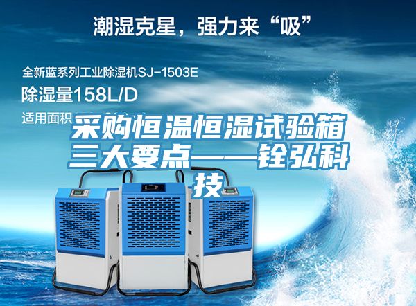 采購(gòu)恒溫恒濕試驗(yàn)箱三大要點(diǎn)——銓弘科技