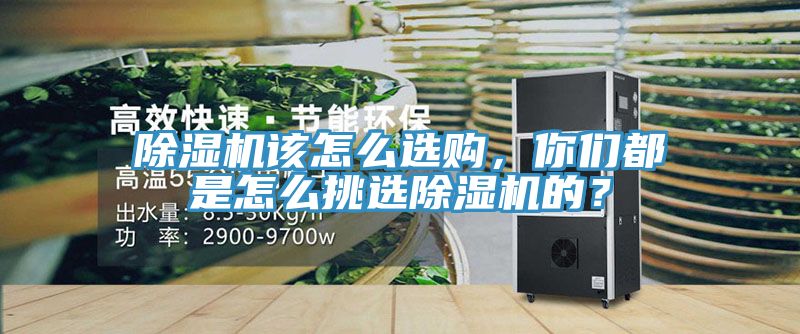 除濕機(jī)該怎么選購，你們都是怎么挑選除濕機(jī)的？
