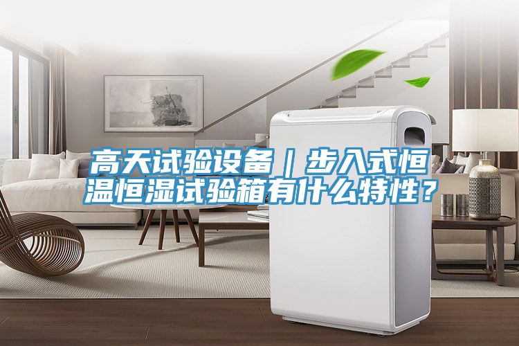 高天試驗設(shè)備｜步入式恒溫恒濕試驗箱有什么特性？