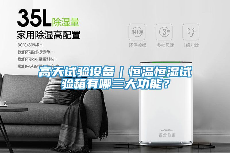 高天試驗(yàn)設(shè)備｜恒溫恒濕試驗(yàn)箱有哪三大功能？