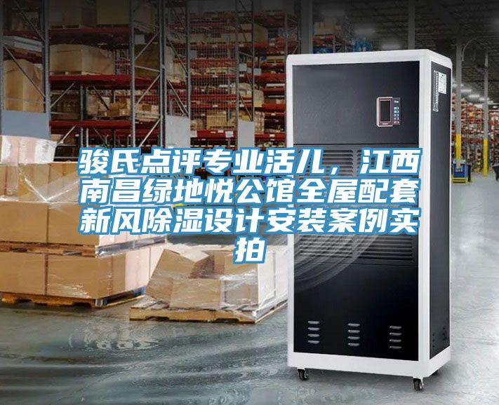 駿氏點(diǎn)評(píng)專(zhuān)業(yè)活兒，江西南昌綠地悅公館全屋配套新風(fēng)除濕設(shè)計(jì)安裝案例實(shí)拍