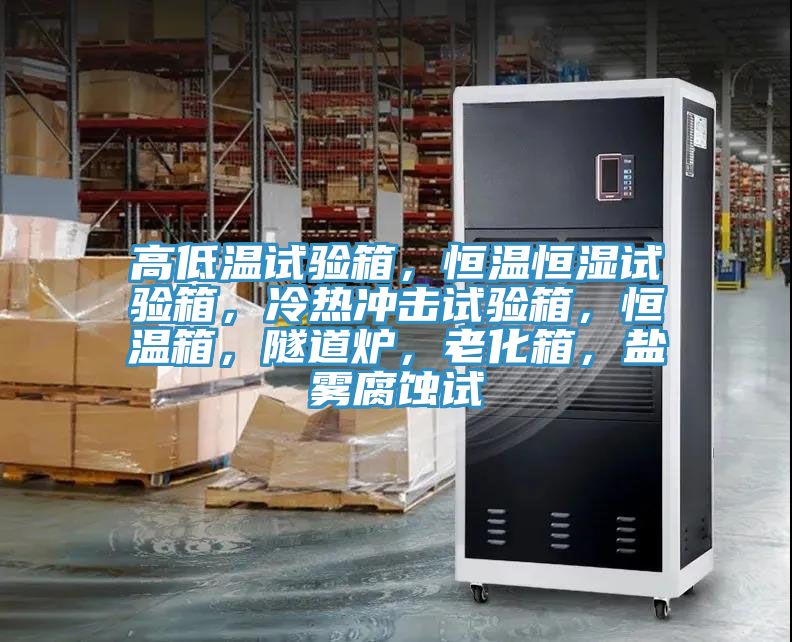高低溫試驗箱，恒溫恒濕試驗箱，冷熱沖擊試驗箱，恒溫箱，隧道爐，老化箱，鹽霧腐蝕試