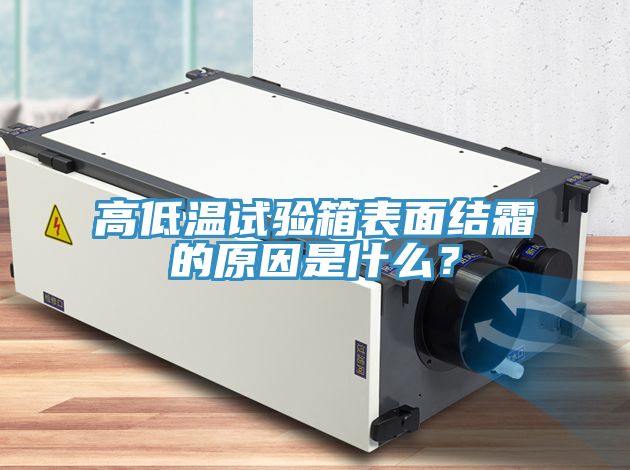 高低溫試驗箱表面結(jié)霜的原因是什么？