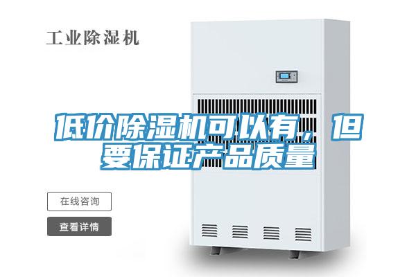 低價(jià)除濕機(jī)可以有，但要保證產(chǎn)品質(zhì)量