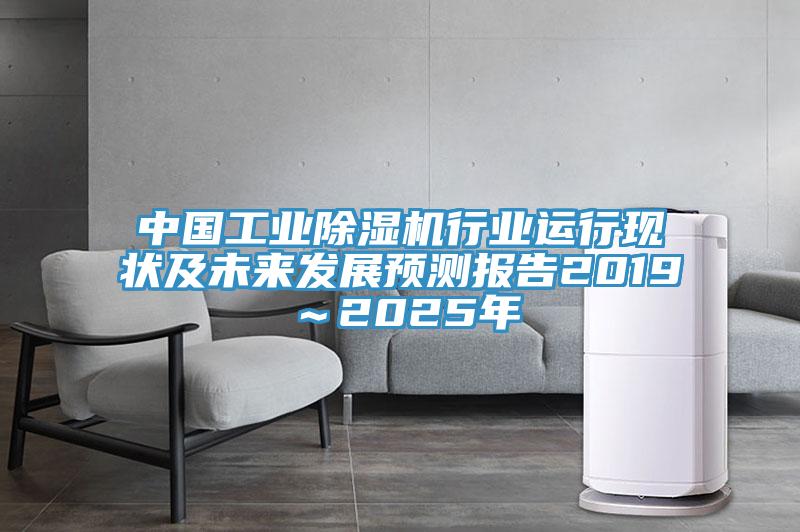 中國工業(yè)除濕機(jī)行業(yè)運(yùn)行現(xiàn)狀及未來發(fā)展預(yù)測報(bào)告2019～2025年