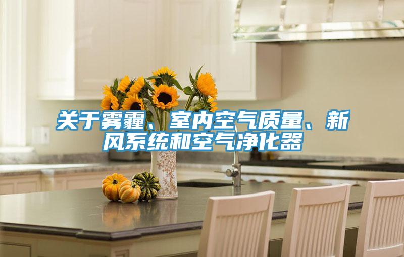 關(guān)于霧霾、室內(nèi)空氣質(zhì)量、新風(fēng)系統(tǒng)和空氣凈化器