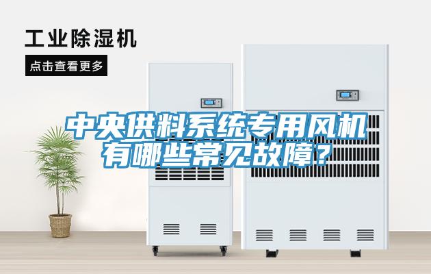 中央供料系統(tǒng)專用風(fēng)機(jī)有哪些常見(jiàn)故障？