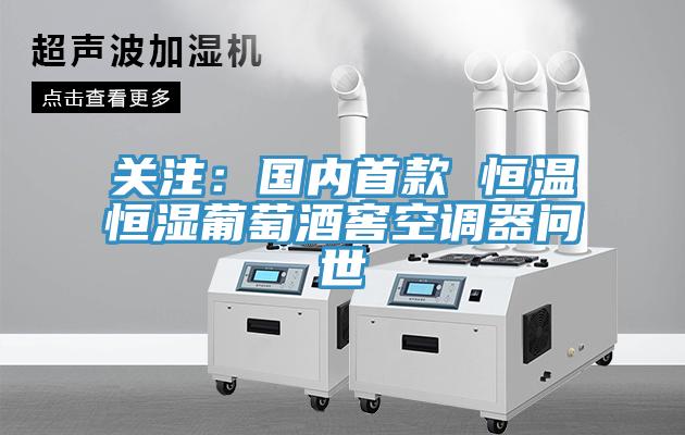 關(guān)注：國(guó)內(nèi)首款 恒溫恒濕葡萄酒窖空調(diào)器問(wèn)世