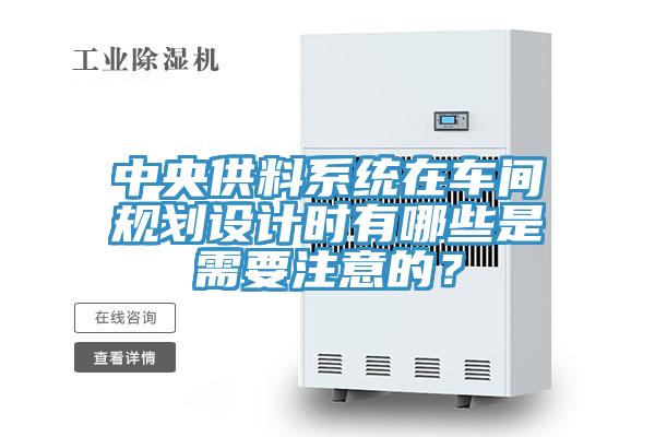 中央供料系統(tǒng)在車間規(guī)劃設(shè)計時有哪些是需要注意的？