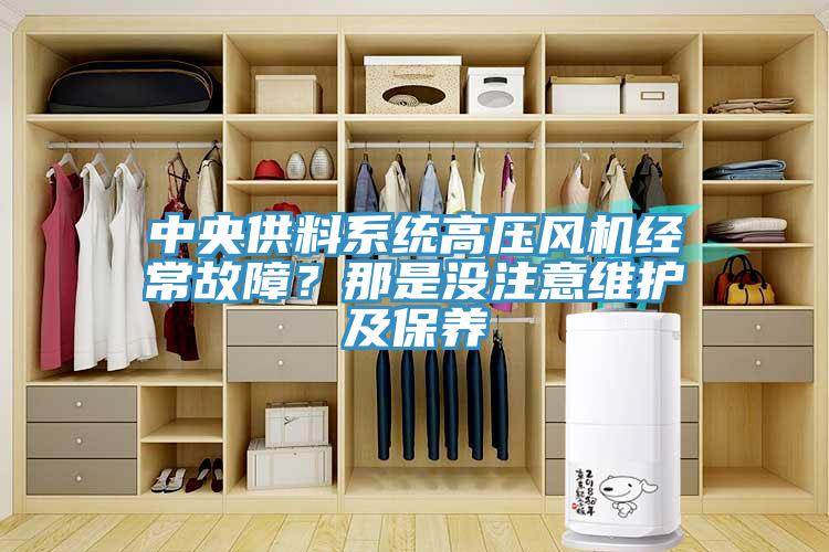 中央供料系統(tǒng)高壓風(fēng)機經(jīng)常故障？那是沒注意維護及保養(yǎng)