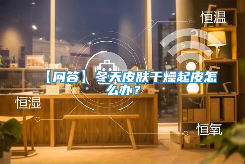 【問答】冬天皮膚干燥起皮怎么辦？