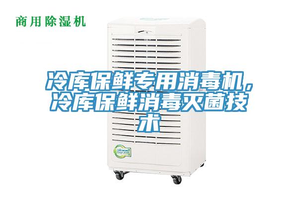 冷庫保鮮專用消毒機，冷庫保鮮消毒滅菌技術(shù)