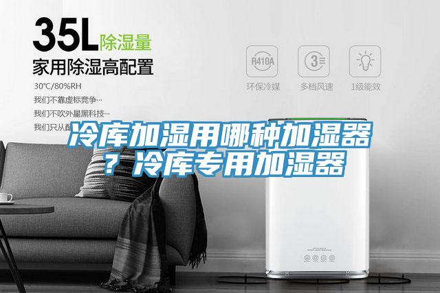 冷庫加濕用哪種加濕器？冷庫專用加濕器