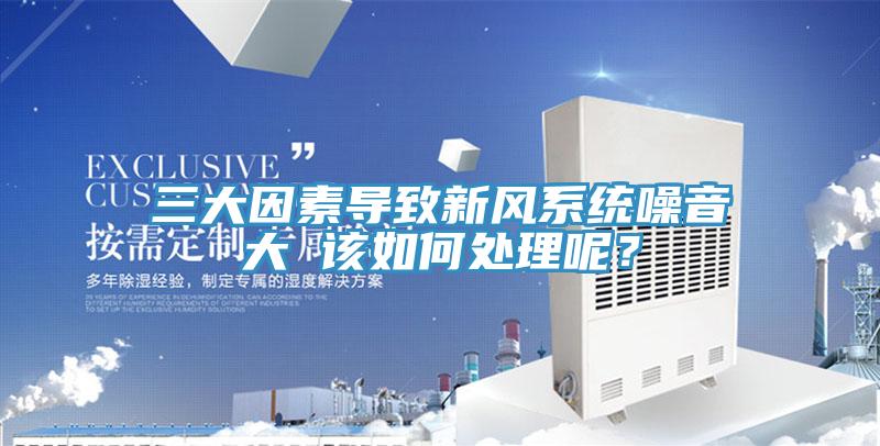 三大因素導致新風系統(tǒng)噪音大 該如何處理呢？
