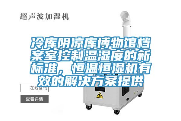 冷庫(kù)陰涼庫(kù)博物館檔案室控制溫濕度的新標(biāo)準(zhǔn)，恒溫恒濕機(jī)有效的解決方案提供