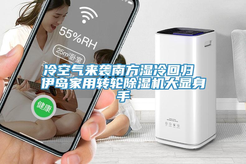 冷空氣來襲南方濕冷回歸 伊島家用轉(zhuǎn)輪除濕機大顯身手