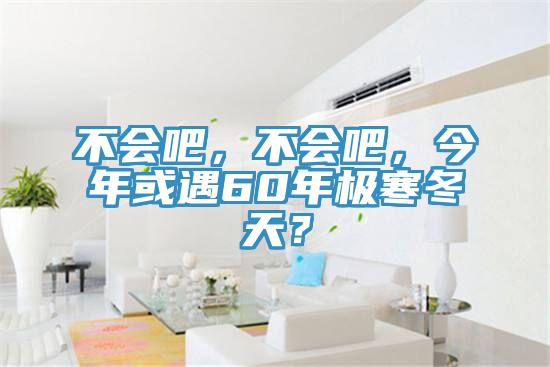 不會吧，不會吧，今年或遇60年極寒冬天？