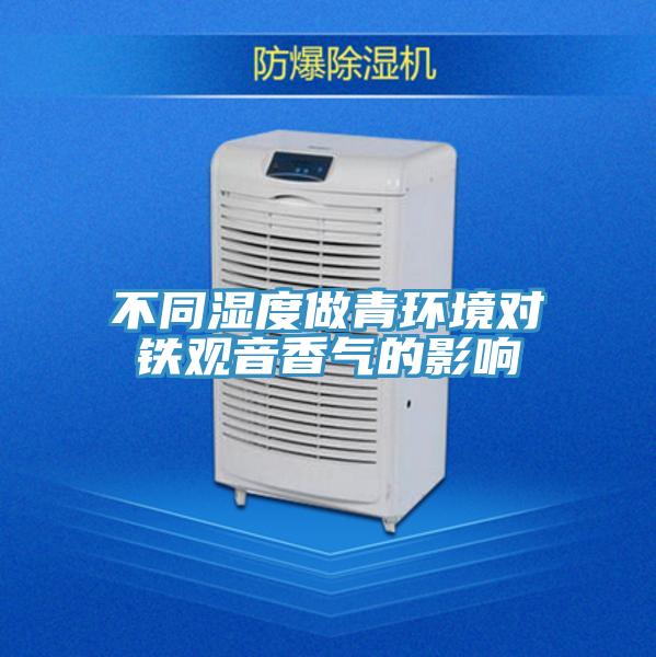 不同濕度做青環(huán)境對鐵觀音香氣的影響