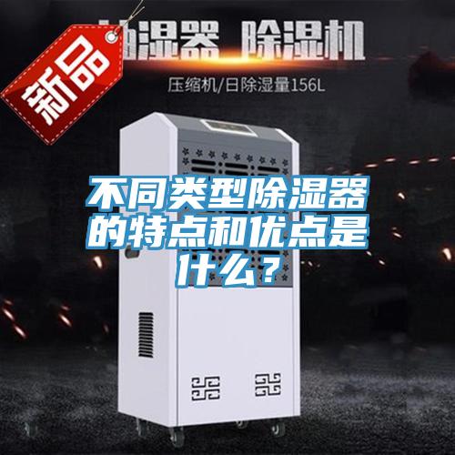 不同類型除濕器的特點(diǎn)和優(yōu)點(diǎn)是什么？