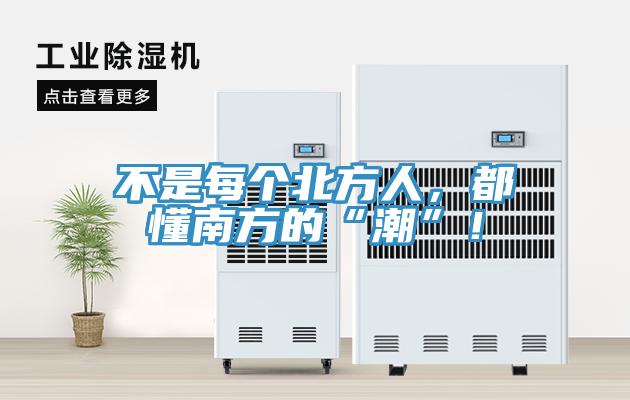 不是每個北方人，都懂南方的“潮”！