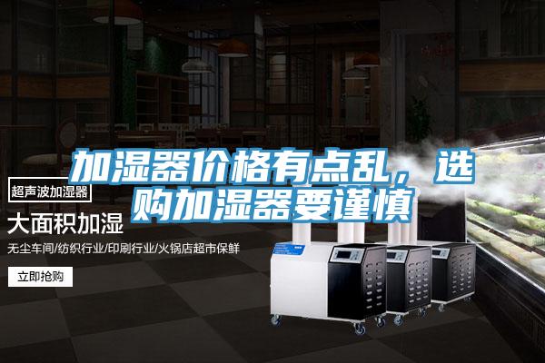 加濕器價(jià)格有點(diǎn)亂，選購加濕器要謹(jǐn)慎