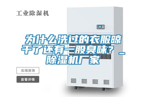 為什么洗過的衣服晾干了還有一股臭味？_除濕機(jī)廠家