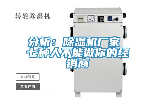 分析：除濕機(jī)廠家 七種人不能做你的經(jīng)銷(xiāo)商