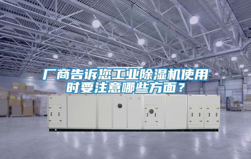 廠商告訴您工業(yè)除濕機(jī)使用時要注意哪些方面？
